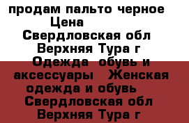 продам пальто черное › Цена ­ 1 500 - Свердловская обл., Верхняя Тура г. Одежда, обувь и аксессуары » Женская одежда и обувь   . Свердловская обл.,Верхняя Тура г.